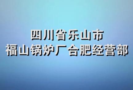 四川省乐山市福山锅炉厂合肥经营部