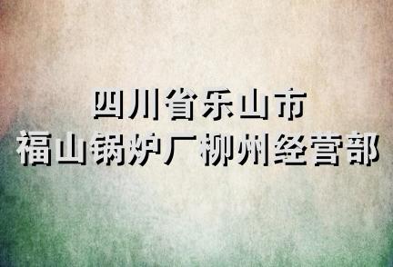 四川省乐山市福山锅炉厂柳州经营部