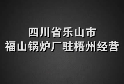 四川省乐山市福山锅炉厂驻梧州经营部