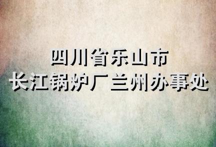 四川省乐山市长江锅炉厂兰州办事处