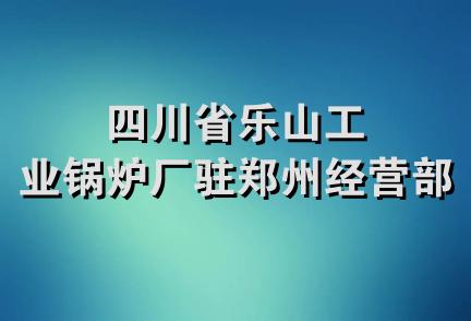 四川省乐山工业锅炉厂驻郑州经营部