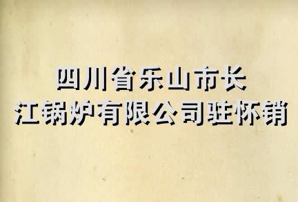 四川省乐山市长江锅炉有限公司驻怀销售处