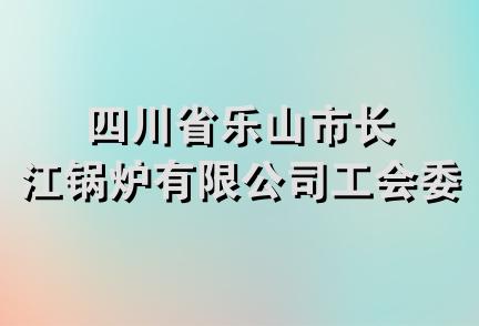 四川省乐山市长江锅炉有限公司工会委员会