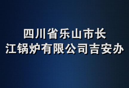 四川省乐山市长江锅炉有限公司吉安办事处