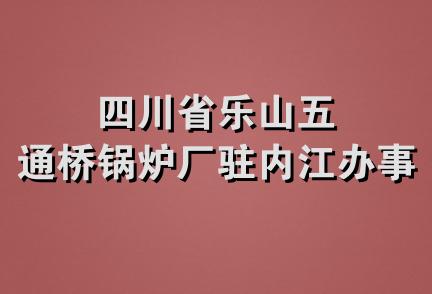 四川省乐山五通桥锅炉厂驻内江办事处