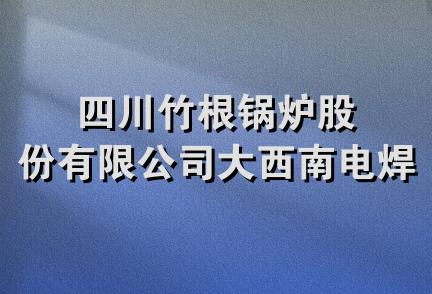 四川竹根锅炉股份有限公司大西南电焊条厂