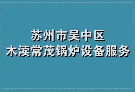 苏州市吴中区木渎常茂锅炉设备服务部