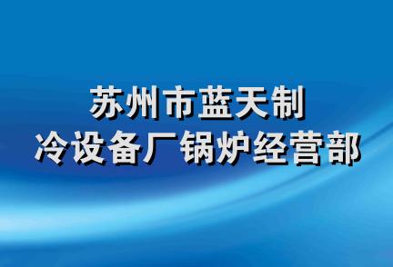 苏州市蓝天制冷设备厂锅炉经营部