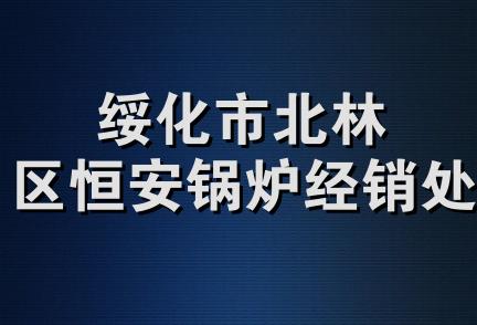 绥化市北林区恒安锅炉经销处