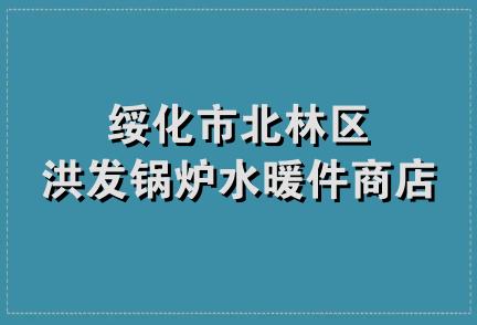 绥化市北林区洪发锅炉水暖件商店