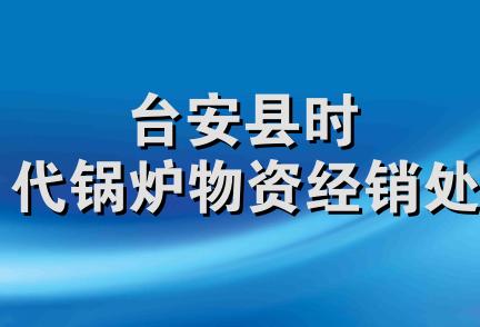 台安县时代锅炉物资经销处