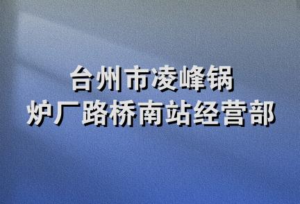 台州市凌峰锅炉厂路桥南站经营部