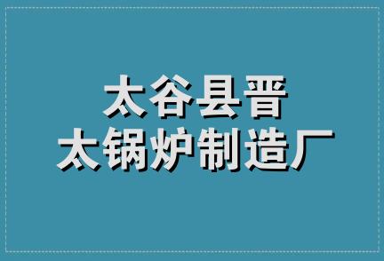 太谷县晋太锅炉制造厂