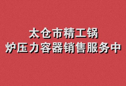 太仓市精工锅炉压力容器销售服务中心