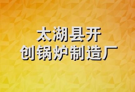 太湖县开创锅炉制造厂