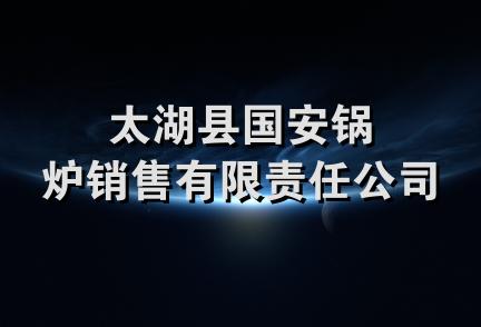 太湖县国安锅炉销售有限责任公司