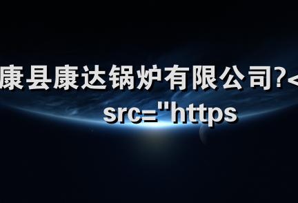 太康县康达锅炉有限公司 <img src="https://www.gl-zj.com/company/skin/images/level.gif" align=&