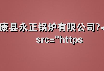 太康县永正锅炉有限公司 <img src="https://www.gl-zj.com/company/skin/images/level.gif" align=&