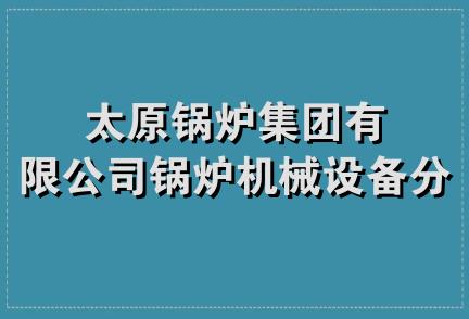 太原锅炉集团有限公司锅炉机械设备分公司