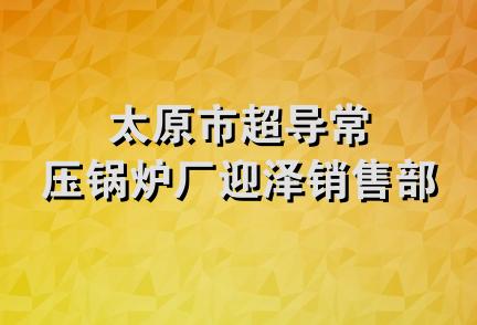 太原市超导常压锅炉厂迎泽销售部