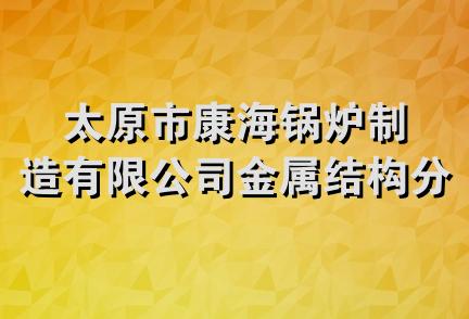 太原市康海锅炉制造有限公司金属结构分公司