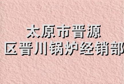 太原市晋源区晋川锅炉经销部