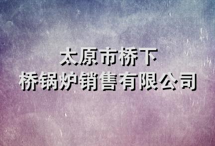 太原市桥下桥锅炉销售有限公司