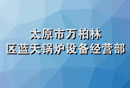 太原市万柏林区蓝天锅炉设备经营部