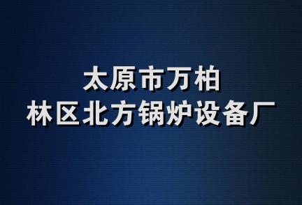 太原市万柏林区北方锅炉设备厂