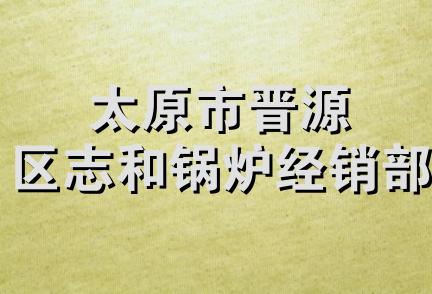 太原市晋源区志和锅炉经销部