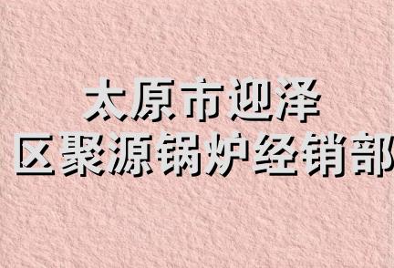 太原市迎泽区聚源锅炉经销部