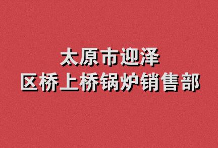 太原市迎泽区桥上桥锅炉销售部