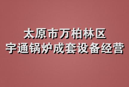 太原市万柏林区宇通锅炉成套设备经营处