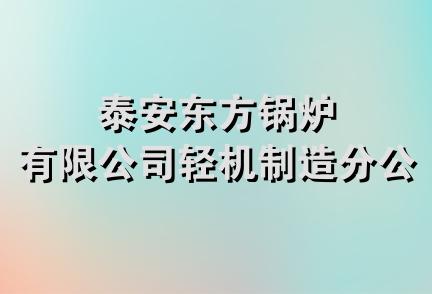 泰安东方锅炉有限公司轻机制造分公司