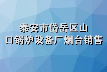 泰安市岱岳区山口锅炉设备厂烟台销售部