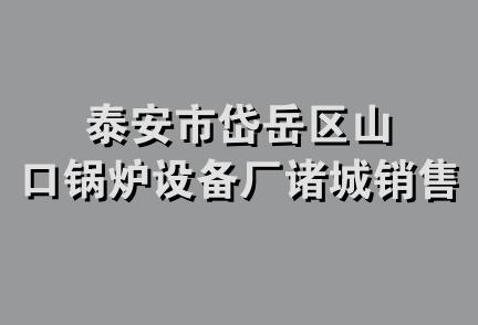 泰安市岱岳区山口锅炉设备厂诸城销售部