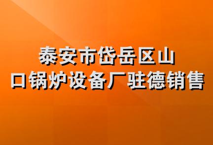 泰安市岱岳区山口锅炉设备厂驻德销售部