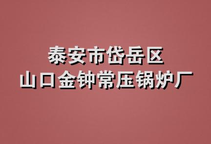 泰安市岱岳区山口金钟常压锅炉厂