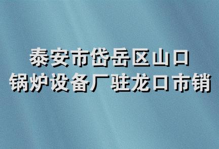 泰安市岱岳区山口锅炉设备厂驻龙口市销售部
