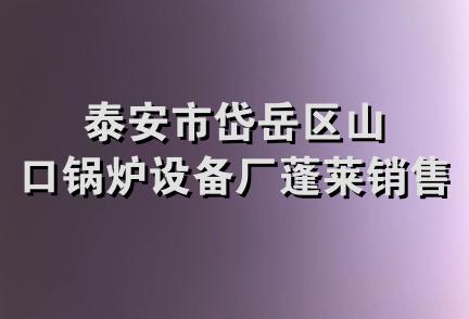 泰安市岱岳区山口锅炉设备厂蓬莱销售部