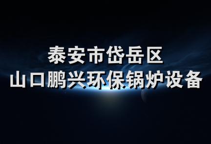 泰安市岱岳区山口鹏兴环保锅炉设备厂