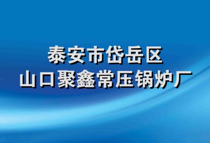 泰安市岱岳区山口聚鑫常压锅炉厂