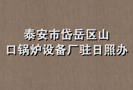 泰安市岱岳区山口锅炉设备厂驻日照办事处