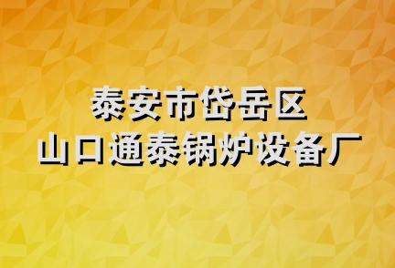 泰安市岱岳区山口通泰锅炉设备厂