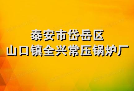 泰安市岱岳区山口镇全兴常压锅炉厂