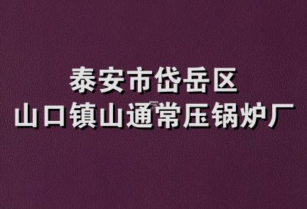 泰安市岱岳区山口镇山通常压锅炉厂