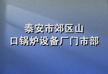 泰安市郊区山口锅炉设备厂门市部