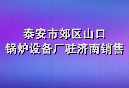 泰安市郊区山口锅炉设备厂驻济南销售部