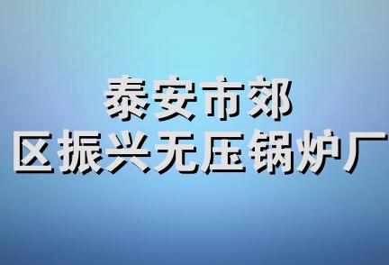 泰安市郊区振兴无压锅炉厂