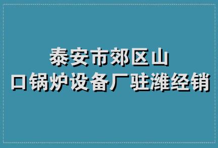 泰安市郊区山口锅炉设备厂驻潍经销部